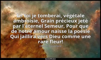 "En toi je tomberai, végétale ambroisie, Grain précieux jeté par l'éternel Semeu — Charles Baudelaire