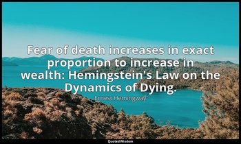 Fear of death increases in exact proportion to increase in wealth: Hemingstein's — Ernest Hemingway