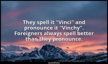 They spell it "Vinci" and pronounce it "Vinchy". Foreigners always spell better  — Mark Twain