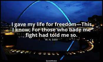 I gave my life for freedom—This I know; For those who bade me fight had told me  — W. N. Ewer