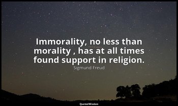 Immorality, no less than morality , has at all times found support in religion. — Sigmund Freud