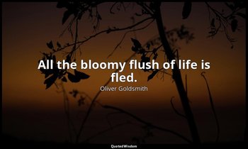 All the bloomy flush of life is fled. — Oliver Goldsmith