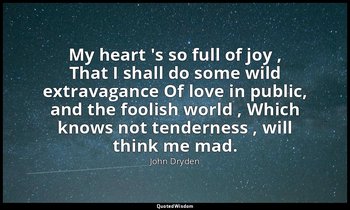My heart 's so full of joy , That I shall do some wild extravagance Of love in p — John Dryden