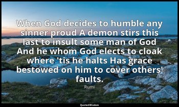 When God decides to humble any sinner proud A demon stirs this last to insult so — Rumi