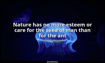 Nature has no more esteem or care for the seed of man than for the ant — Giacomo Leopardi