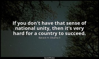 If you don't have that sense of national unity, then it's very hard for a countr — Barack H. Obama II