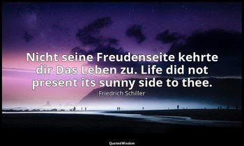 Nicht seine Freudenseite kehrte dir Das Leben zu. Life did not present its sunny — Friedrich Schiller
