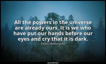 All the powers in the universe are already ours. It is we who have put our hands — Swami Vivekananda
