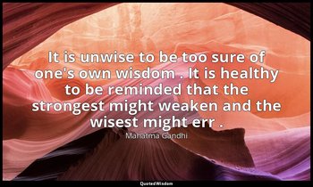 It is unwise to be too sure of one's own wisdom . It is healthy to be reminded t — Mahatma Gandhi