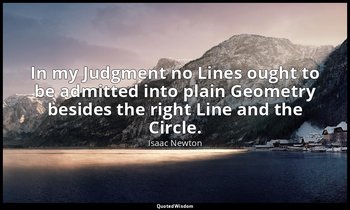 In my Judgment no Lines ought to be admitted into plain Geometry besides the rig — Isaac Newton