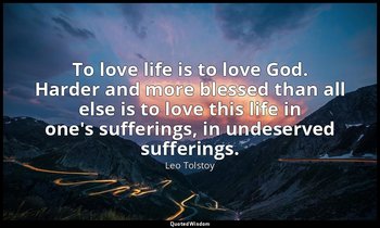 To love life is to love God. Harder and more blessed than all else is to love th — Leo Tolstoy