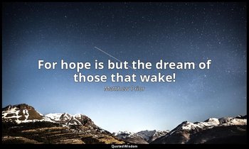 For hope is but the dream of those that wake! — Matthew Prior