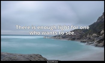 There is enough light for one who wants to see. — Alī ibn Abī Ṭālib
