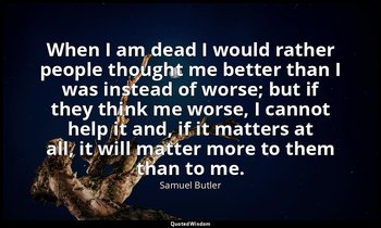 When I am dead I would rather people thought me better than I was instead of wor — Samuel Butler