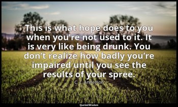 This is what hope does to you when you’re not used to it. It is very like being  — C. L. Anderson