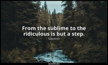 From the sublime to the ridiculous is but a step. — Napoleon