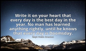 Write it on your heart that every day is the best day in the year. No man has le — Ralph Waldo Emerson