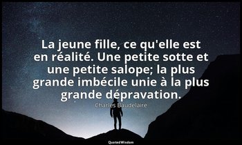 La jeune fille, ce qu'elle est en réalité. Une petite sotte et une petite salope — Charles Baudelaire