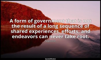 A form of government that is not the result of a long sequence of shared experie — Napoleon