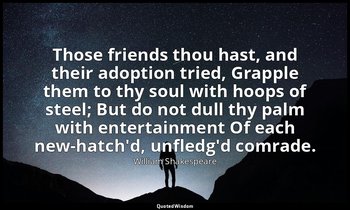 Those friends thou hast, and their adoption tried, Grapple them to thy soul with — William Shakespeare