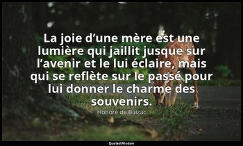 La joie d’une mère est une lumière qui jaillit jusque sur l’avenir et le lui écl — Honoré de Balzac