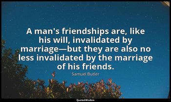 A man's friendships are, like his will, invalidated by marriage—but they are als — Samuel Butler