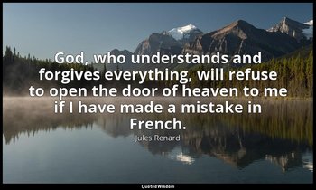 God, who understands and forgives everything, will refuse to open the door of he — Jules Renard