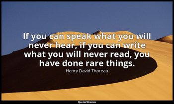 If you can speak what you will never hear, if you can write what you will never  — Henry David Thoreau