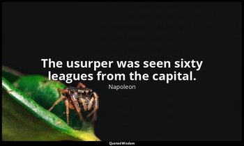 The usurper was seen sixty leagues from the capital. — Napoleon