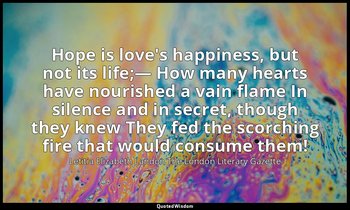 Hope is love's happiness, but not its life;— How many hearts have nourished a va — Letitia Elizabeth Landon The London Literary Gazette