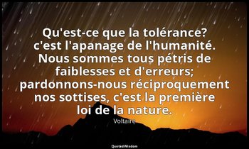 Qu'est-ce que la tolérance? c'est l'apanage de l'humanité. Nous sommes tous pétr — Voltaire