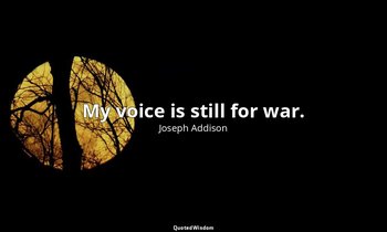 My voice is still for war. — Joseph Addison