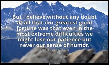 But I believe without any doubt at all that our greatest good fortune was that e — Gabriel García Márquez