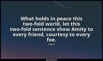 What holds in peace this two-fold world, let this two-fold sentence show Amity t — Hafez