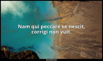Nam qui peccare se nescit, corrigi non vult. — Seneca