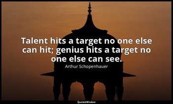 Talent hits a target no one else can hit; genius hits a target no one else can s — Arthur Schopenhauer