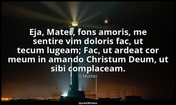Eja, Mater, fons amoris, me sentire vim doloris fac, ut tecum lugeam; Fac, ut ar — O Mother