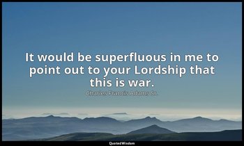 It would be superfluous in me to point out to your Lordship that this is war. — Charles Francis Adams Sr.