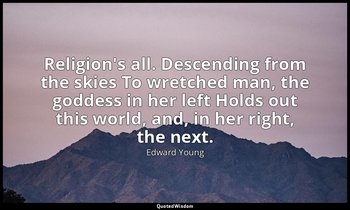 Religion's all. Descending from the skies To wretched man, the goddess in her le — Edward Young