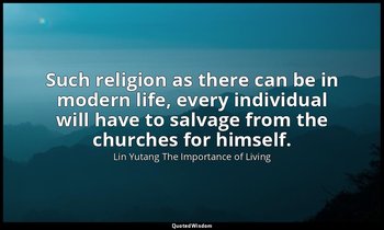 Such religion as there can be in modern life, every individual will have to salv — Lin Yutang The Importance of Living