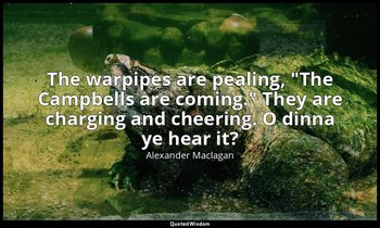 The warpipes are pealing, "The Campbells are coming." They are charging and chee — Alexander Maclagan
