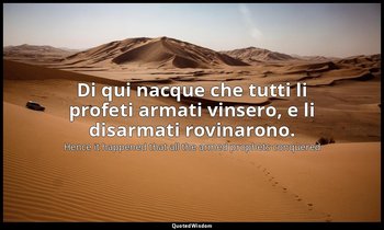 Di qui nacque che tutti li profeti armati vinsero, e li disarmati rovinarono. — Hence it happened that all the armed prophets conquered