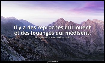 Il y a des reproches qui louent et des louanges qui médisent. — François de La Rochefoucauld