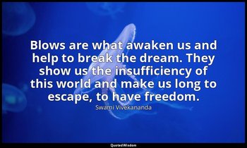 Blows are what awaken us and help to break the dream. They show us the insuffici — Swami Vivekananda
