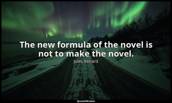 The new formula of the novel is not to make the novel. — Jules Renard