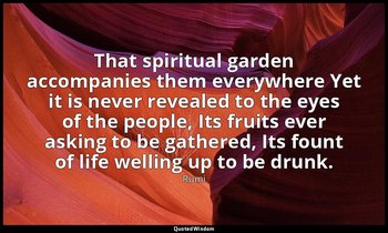 That spiritual garden accompanies them everywhere Yet it is never revealed to th — Rumi