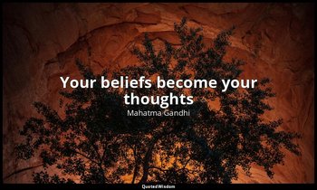 Your beliefs become your thoughts — Mahatma Gandhi