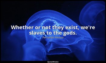 Whether or not they exist, we're slaves to the gods. — Fernando Pessoa