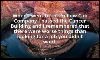 When I went to the Yellow Cab Company I passed the Cancer Building and I remembe — Charles Bukowski
