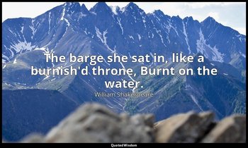 The barge she sat in, like a burnish'd throne, Burnt on the water. — William Shakespeare